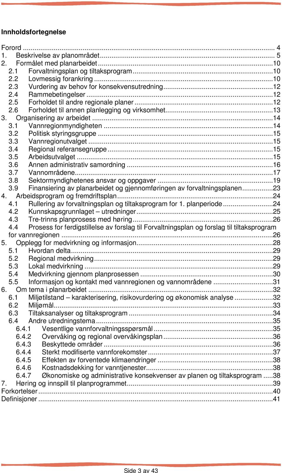 ..15 3.3 Vannregionutvalget...15 3.4 Regional referansegruppe...15 3.5 Arbeidsutvalget...15 3.6 Annen administrativ samordning...16 3.7 Vannområdene...17 3.8 Sektormyndighetenes ansvar og oppgaver.