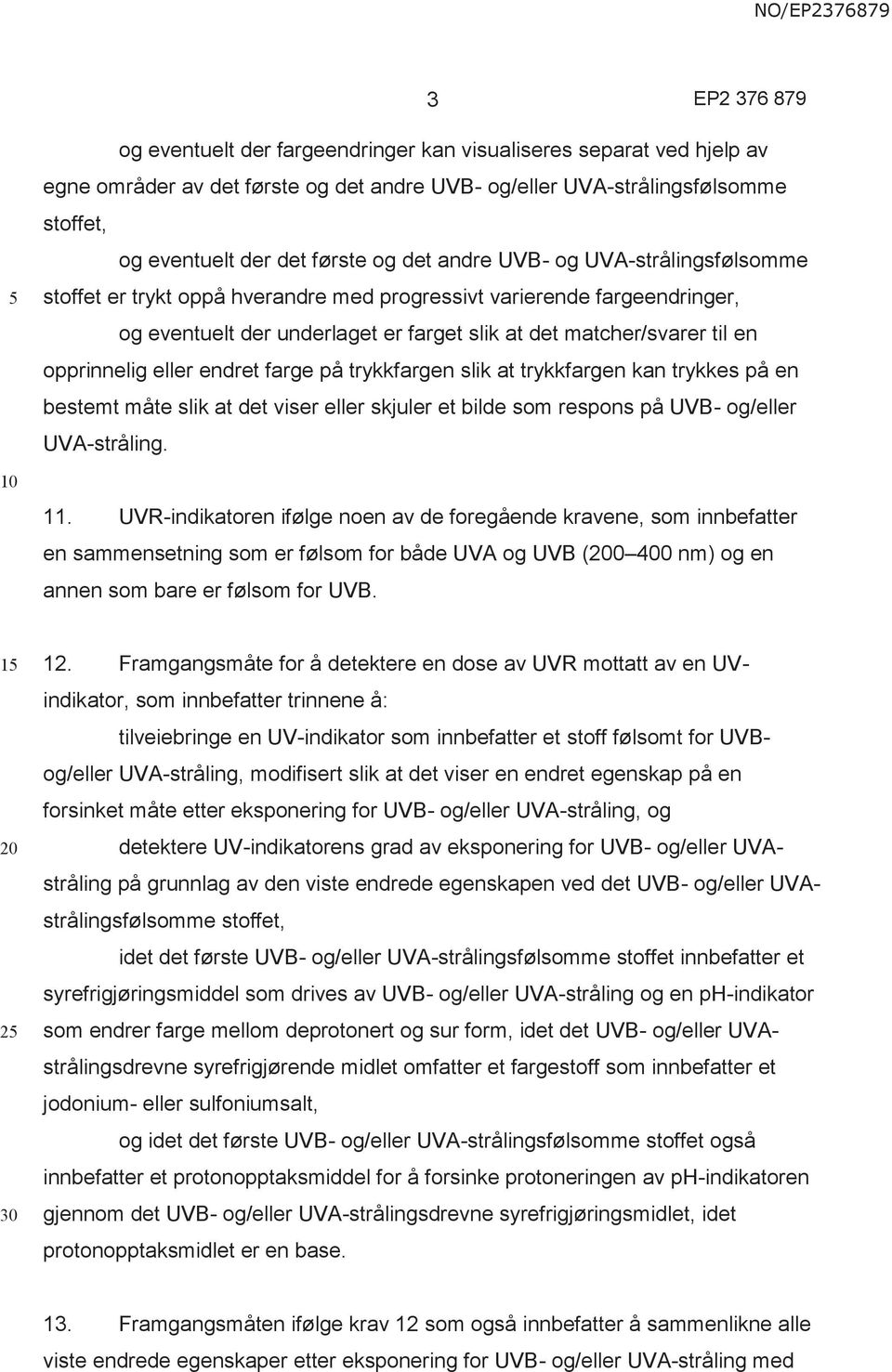 endret farge på trykkfargen slik at trykkfargen kan trykkes på en bestemt måte slik at det viser eller skjuler et bilde som respons på UVB- og/eller UVA-stråling. 11.