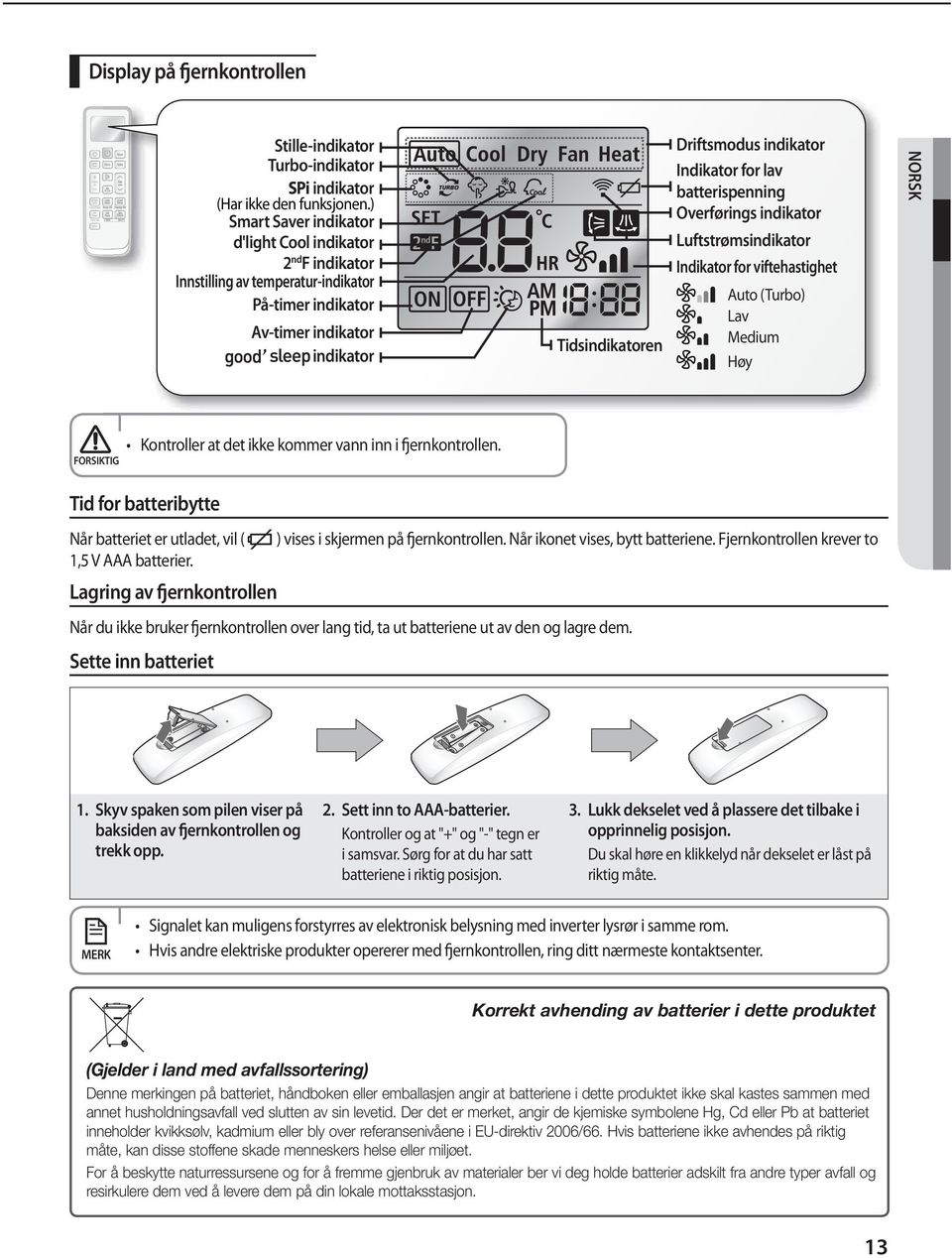 lav batterispenning Overførings indikator Luftstrømsindikator Indikator for viftehastighet Auto (Turbo) Lav Medium Høy NORSK FORSIKTIG Tid for batteribytte Når batteriet er utladet, vil ( ) vises i