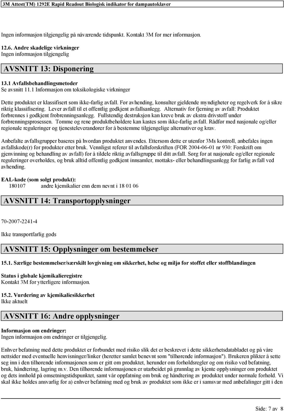 Lever avfall til et offentlig godkjent avfallsanlegg. Alternativ for fjerning av avfall: Produktet forbrennes i godkjent frobrenningsanlegg.