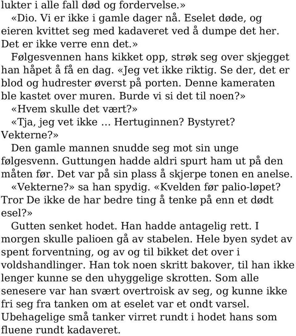 Burde vi si det til noen?» «Hvem skulle det vært?» «Tja, jeg vet ikke Hertuginnen? Bystyret? Vekterne?» Den gamle mannen snudde seg mot sin unge følgesvenn.