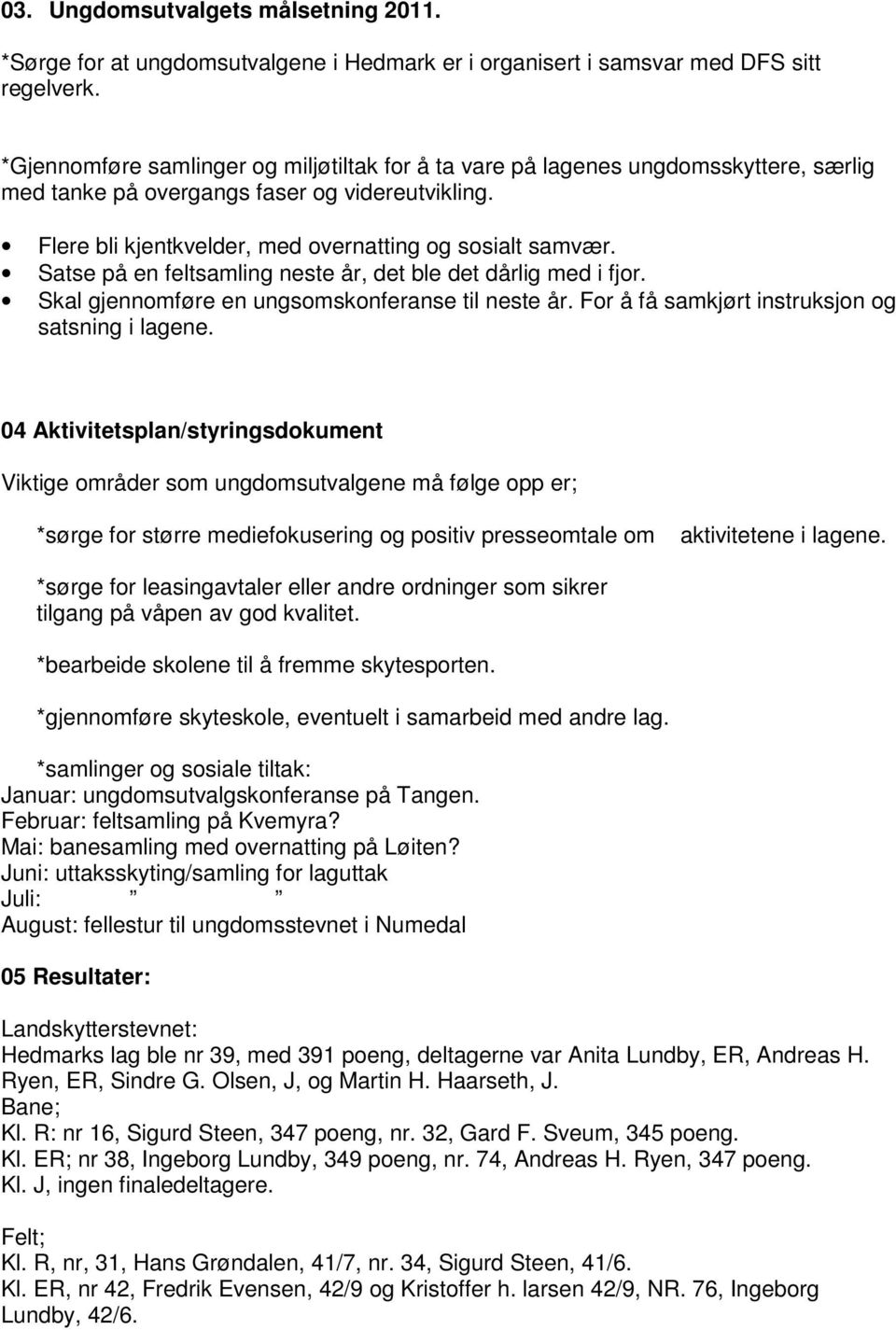 Satse på en feltsamling neste år, det ble det dårlig med i fjor. Skal gjennomføre en ungsomskonferanse til neste år. For å få samkjørt instruksjon og satsning i lagene.