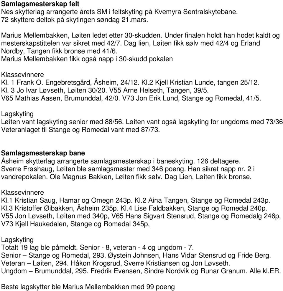Marius Mellembakken fikk også napp i 30-skudd pokalen Klassevinnere Kl. 1 Frank O. Engebretsgård, Åsheim, 24/12. Kl.2 Kjell Kristian Lunde, tangen 25/12. Kl. 3 Jo Ivar Løvseth, Løiten 30/20.