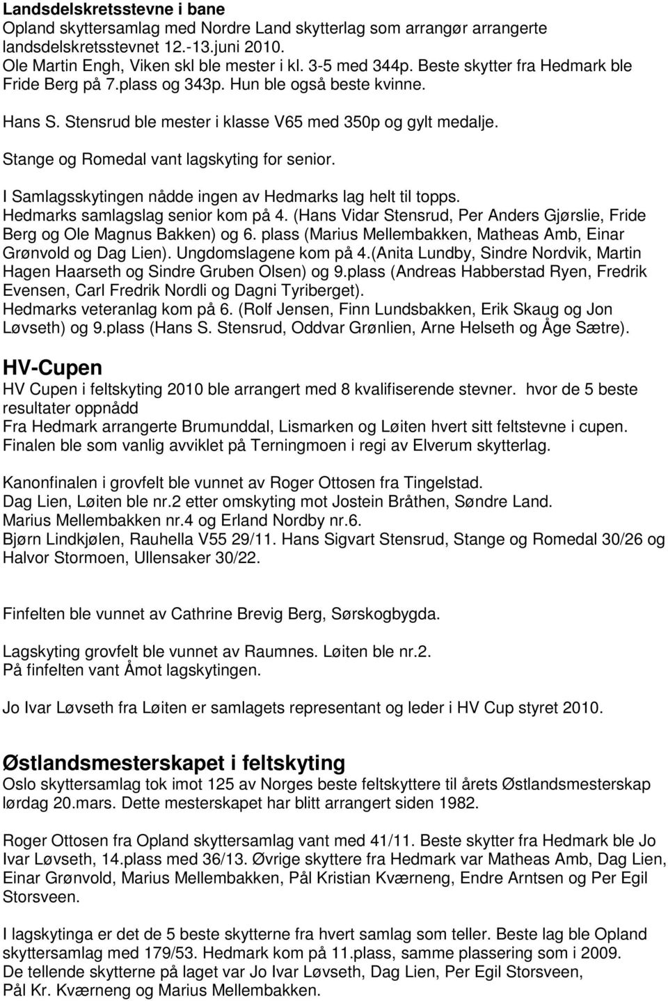 I Samlagsskytingen nådde ingen av Hedmarks lag helt til topps. Hedmarks samlagslag senior kom på 4. (Hans Vidar Stensrud, Per Anders Gjørslie, Fride Berg og Ole Magnus Bakken) og 6.