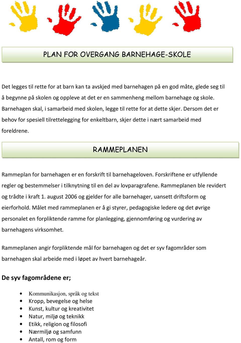 RAMMEPLANEN Rammeplan for barnehagen er en forskrift til barnehageloven. Forskriftene er utfyllende regler og bestemmelser i tilknytning til en del av lovparagrafene.