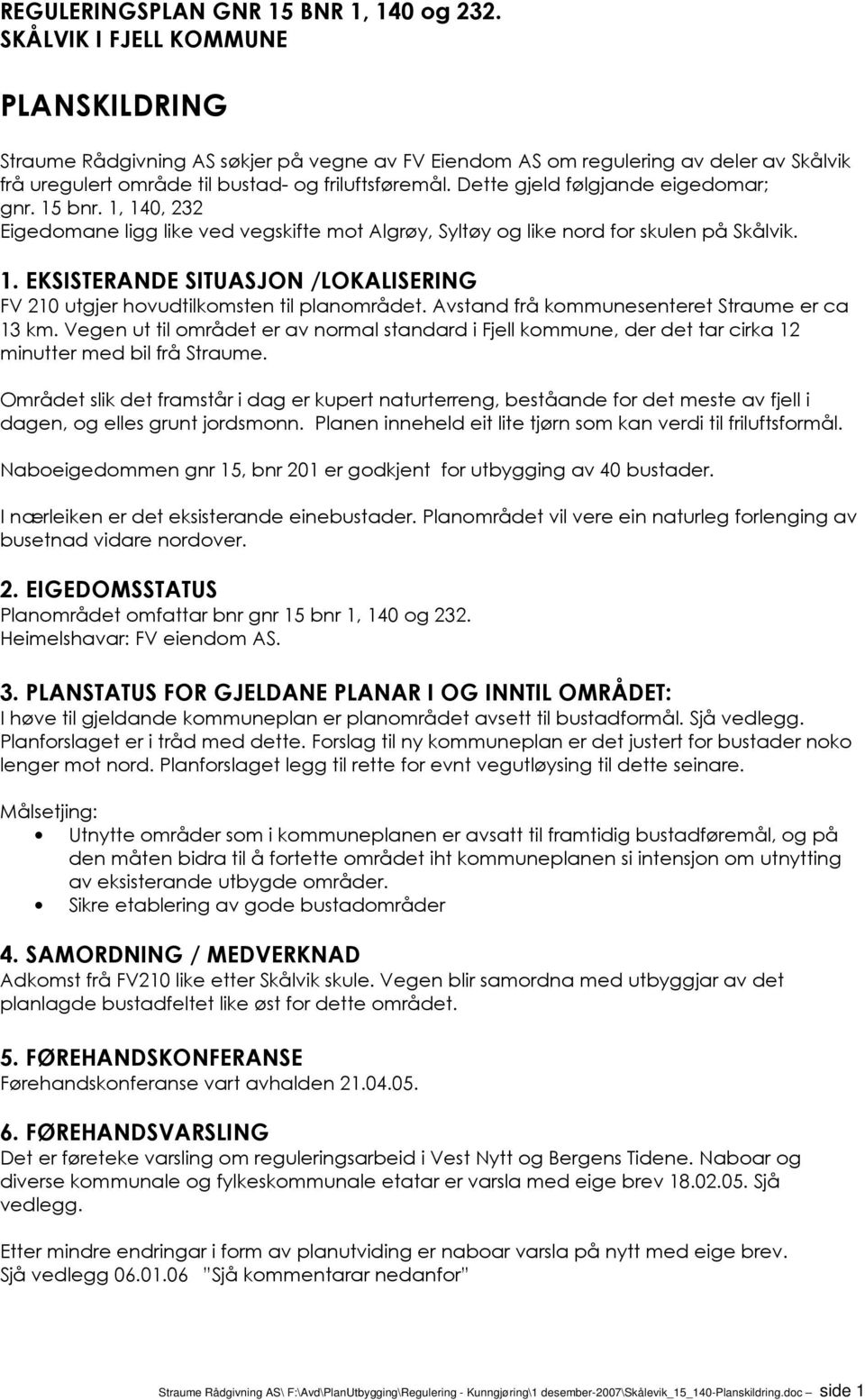 Dette gjeld følgjande eigedomar; gnr. 15 bnr. 1, 140, 232 Eigedomane ligg like ved vegskifte mot Algrøy, Syltøy og like nord for skulen på Skålvik. 1. EKSISTERANDE SITUASJON /LOKALISERING FV 210 utgjer hovudtilkomsten til planområdet.
