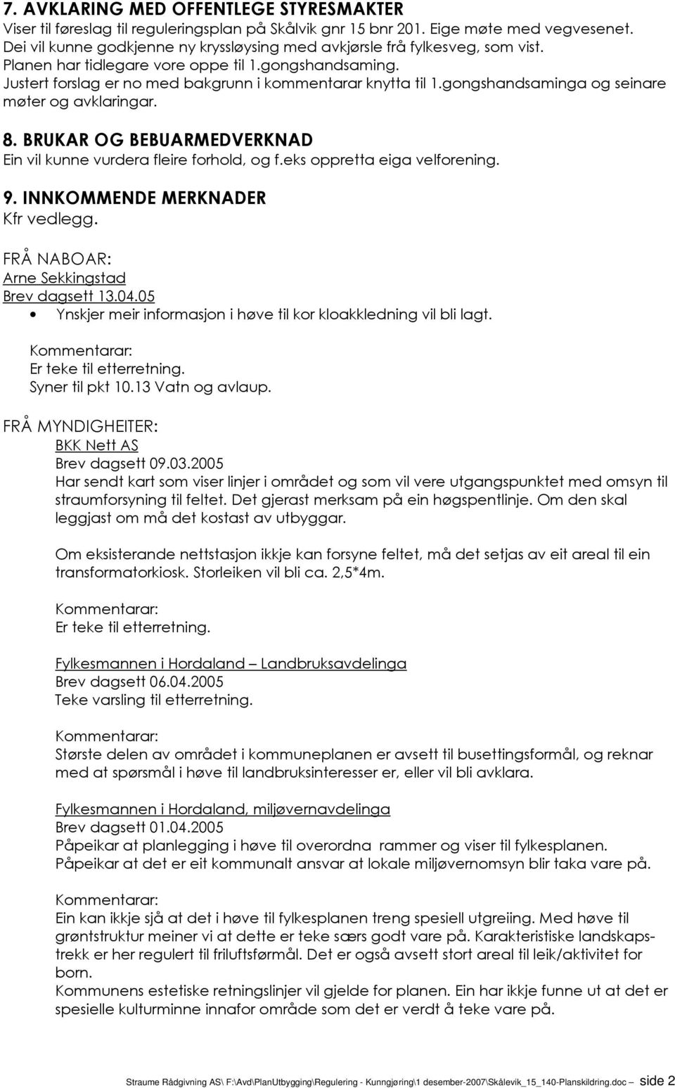 gongshandsaminga og seinare møter og avklaringar. 8. BRUKAR OG BEBUARMEDVERKNAD Ein vil kunne vurdera fleire forhold, og f.eks oppretta eiga velforening. 9. INNKOMMENDE MERKNADER Kfr vedlegg.