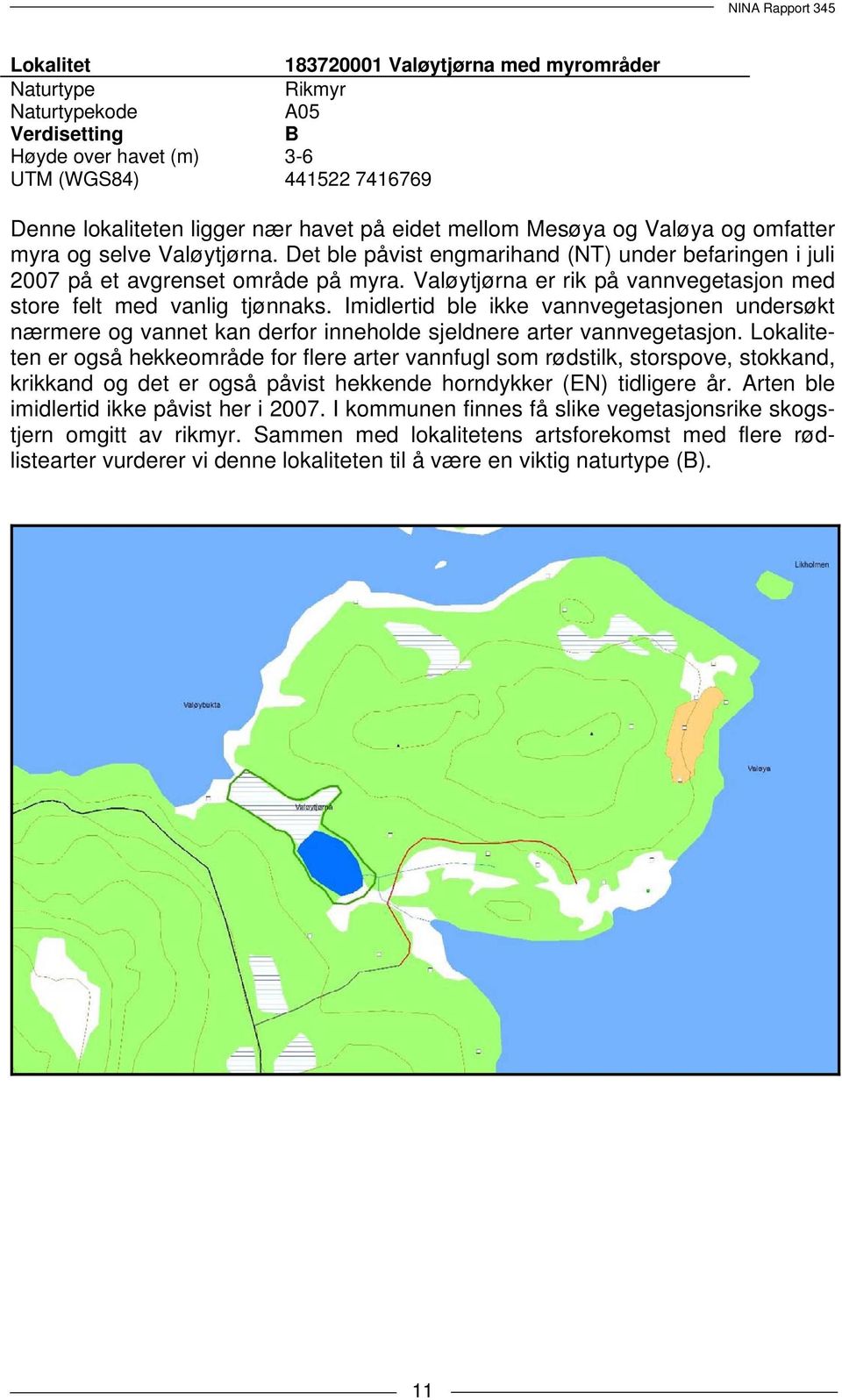 Imidlertid ble ikke vannvegetasjonen undersøkt nærmere og vannet kan derfor inneholde sjeldnere arter vannvegetasjon.