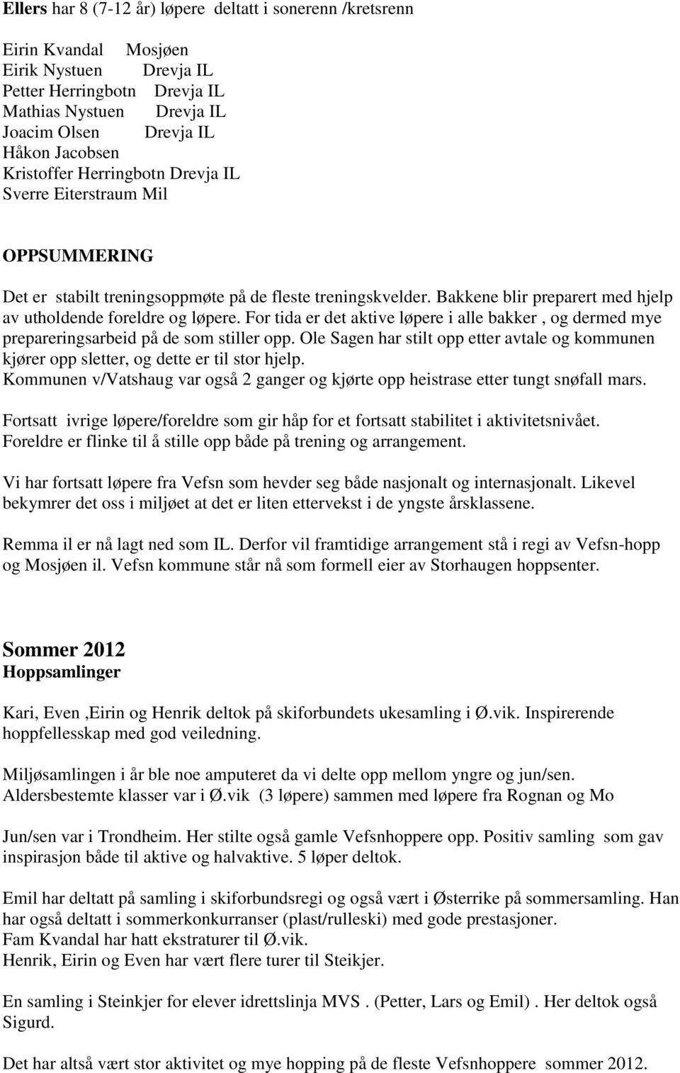 For tida er det aktive løpere i alle bakker, og dermed mye prepareringsarbeid på de som stiller opp. Ole Sagen har stilt opp etter avtale og kommunen kjører opp sletter, og dette er til stor hjelp.