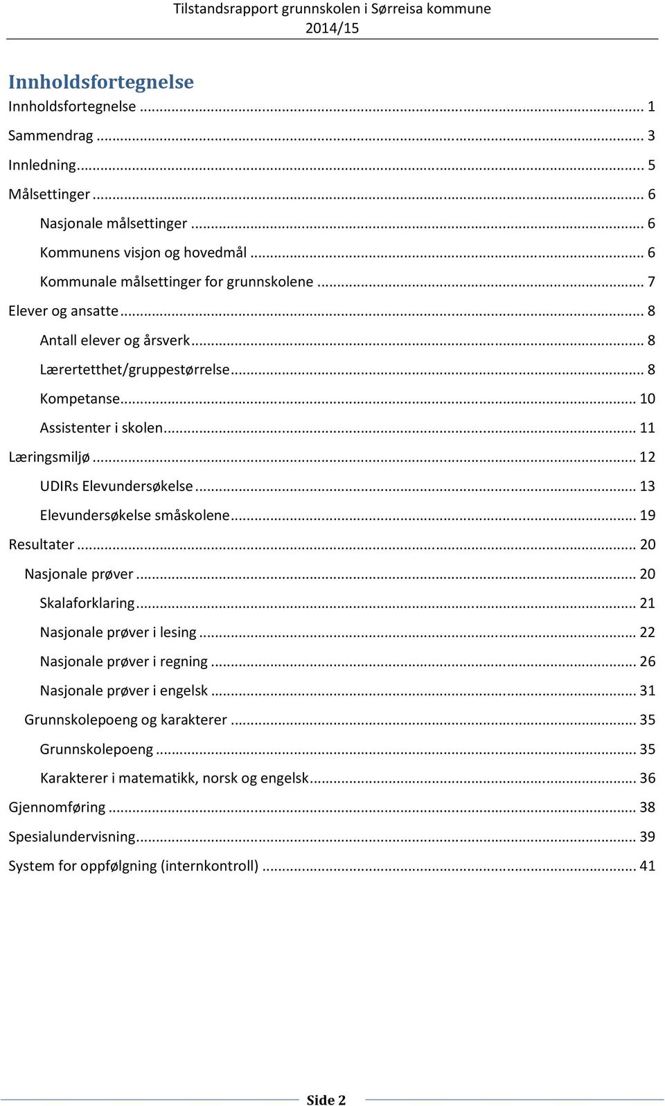 .. 13 Elevundersøkelse småskolene... 19 Resultater... 20 Nasjonale prøver... 20 Skalaforklaring... 21 Nasjonale prøver i lesing... 22 Nasjonale prøver i regning... 26 Nasjonale prøver i engelsk.