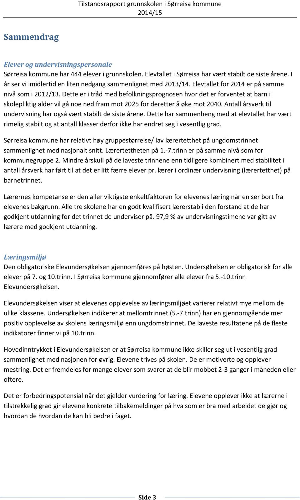 Dette er i tråd med befolkningsprognosen hvor det er forventet at barn i skolepliktig alder vil gå noe ned fram mot 2025 for deretter å øke mot 2040.