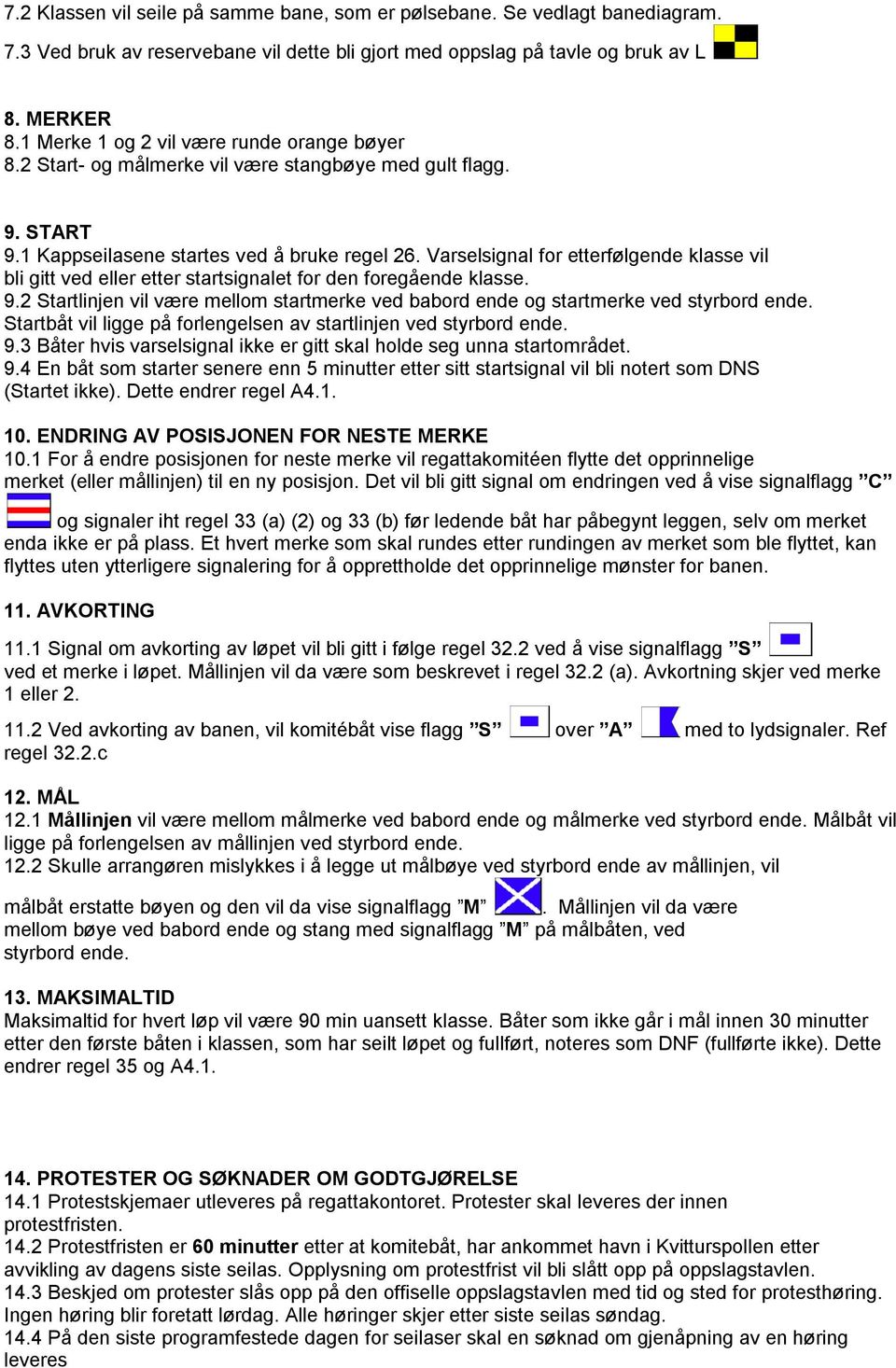 Varselsignal for etterfølgende klasse vil bli gitt ved eller etter startsignalet for den foregående klasse. 9.2 Startlinjen vil være mellom startmerke ved babord ende og startmerke ved styrbord ende.