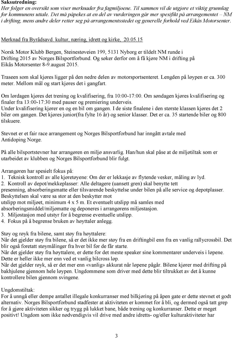Merknad fra Byrådsavd. kultur, næring, idrett og kirke, 20.05.15 Norsk Motor Klubb Bergen, Steinestøveien 199, 5131 Nyborg er tildelt NM runde i Drifting 2015 av Norges Bilsportforbund.