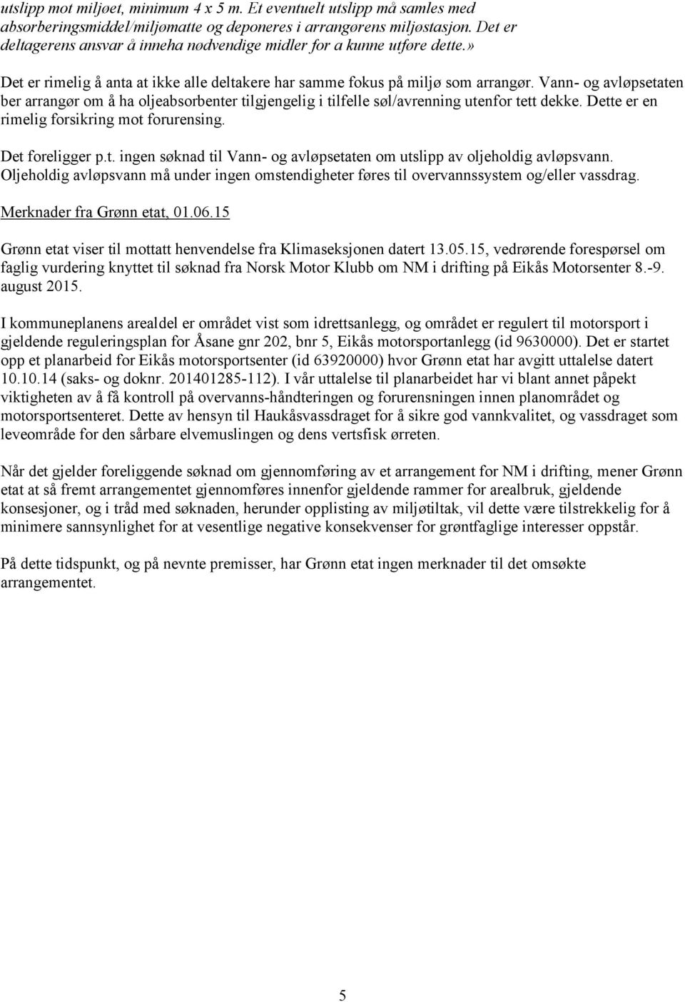 Vann- og avløpsetaten ber arrangør om å ha oljeabsorbenter tilgjengelig i tilfelle søl/avrenning utenfor tett dekke. Dette er en rimelig forsikring mot forurensing. Det foreligger p.t. ingen søknad til Vann- og avløpsetaten om utslipp av oljeholdig avløpsvann.