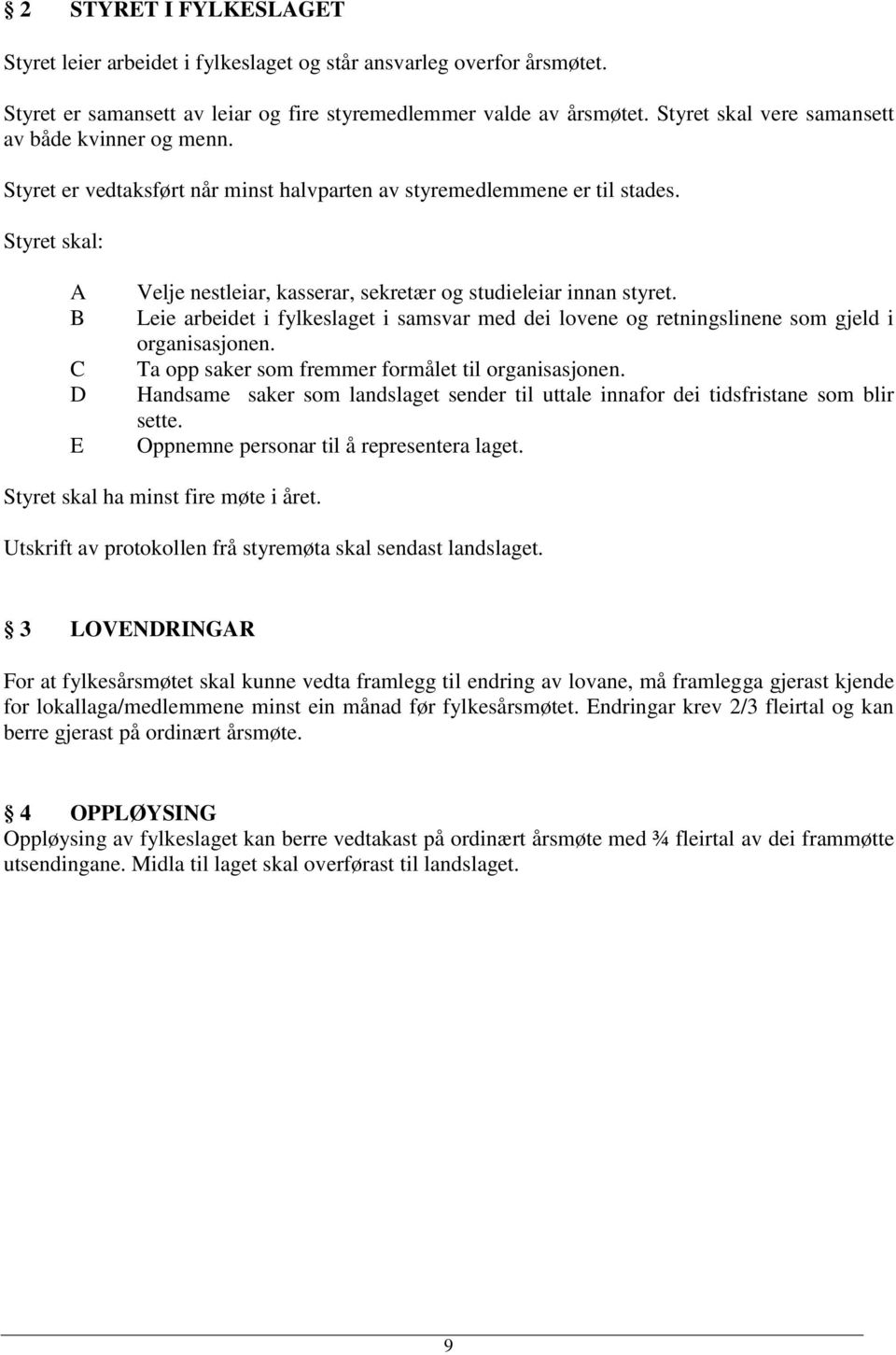 Styret skal: A B C D E Velje nestleiar, kasserar, sekretær og studieleiar innan styret. Leie arbeidet i fylkeslaget i samsvar med dei lovene og retningslinene som gjeld i organisasjonen.