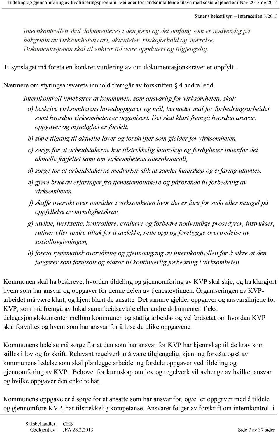 Nærmere om styringsansvarets innhold fremgår av forskriften 4 andre ledd: Internkontroll innebærer at kommunen, som ansvarlig for virksomheten, skal: a) beskrive virksomhetens hovedoppgaver og mål,