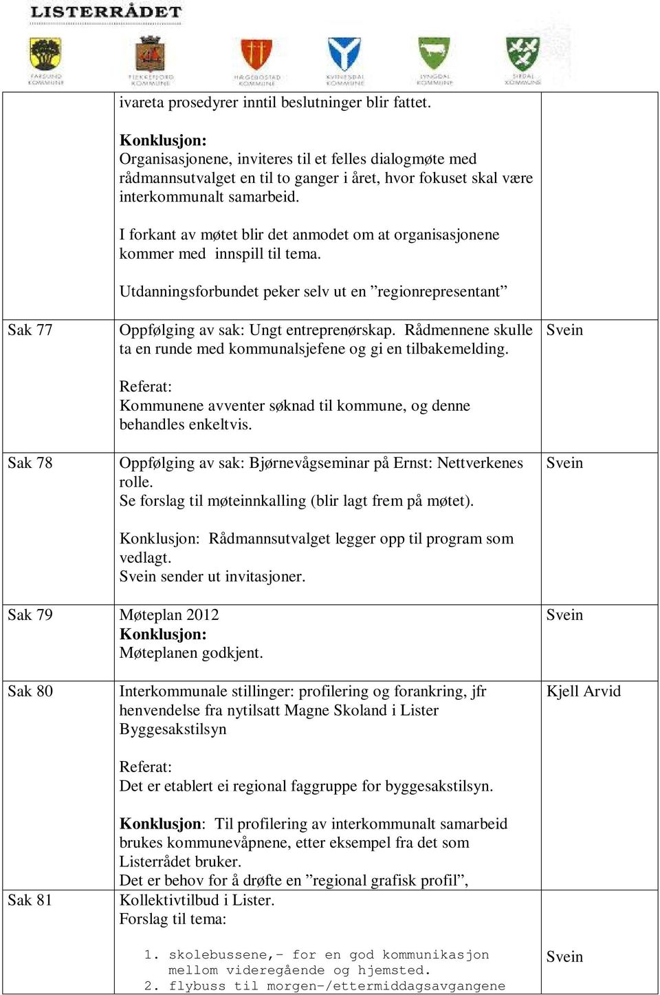 I forkant av møtet blir det anmodet om at organisasjonene kommer med innspill til tema. Utdanningsforbundet peker selv ut en regionrepresentant Oppfølging av sak: Ungt entreprenørskap.