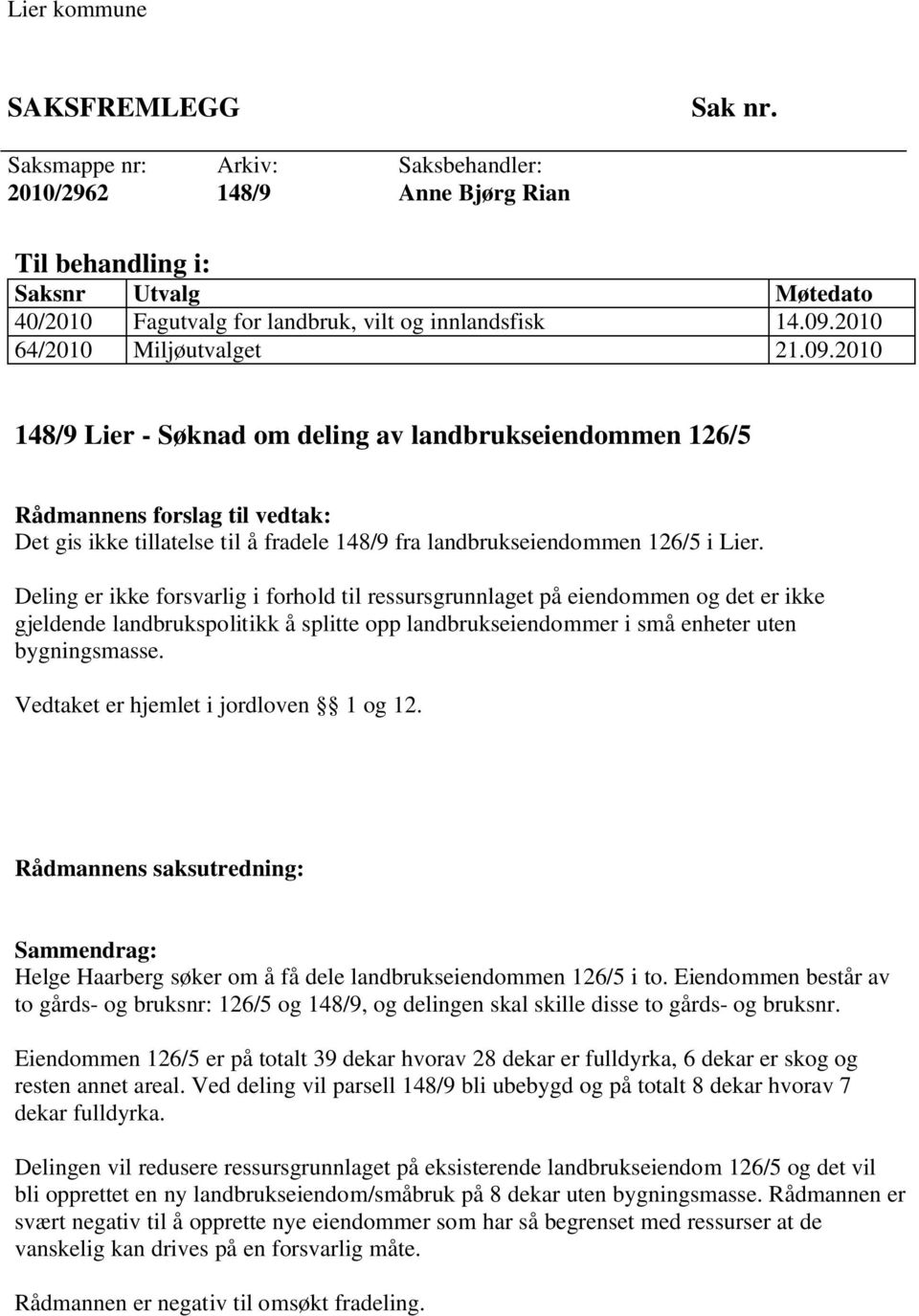 Deling er ikke forsvarlig i forhold til ressursgrunnlaget på eiendommen og det er ikke gjeldende landbrukspolitikk å splitte opp landbrukseiendommer i små enheter uten bygningsmasse.