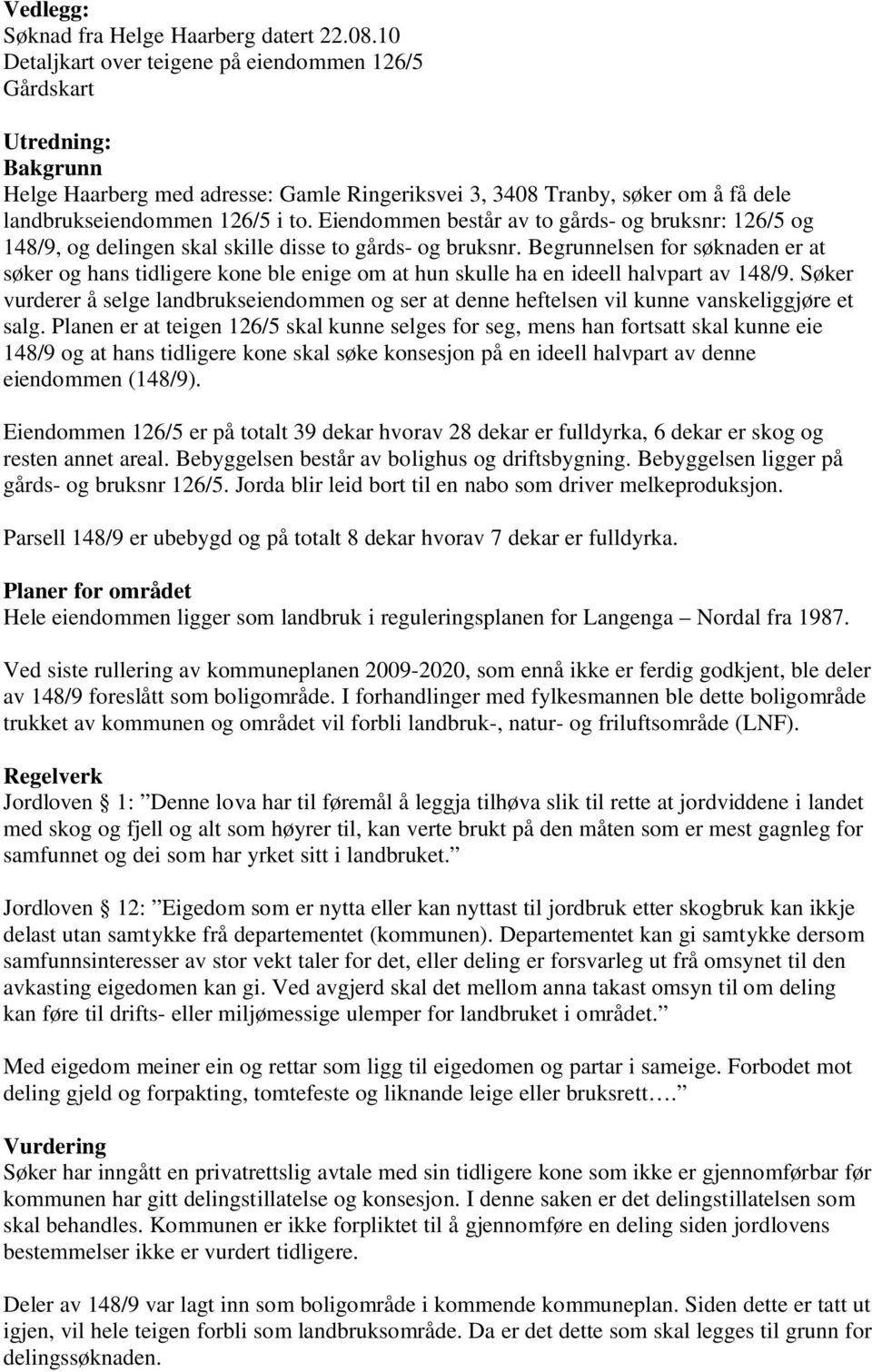 Eiendommen består av to gårds- og bruksnr: 126/5 og 148/9, og delingen skal skille disse to gårds- og bruksnr.