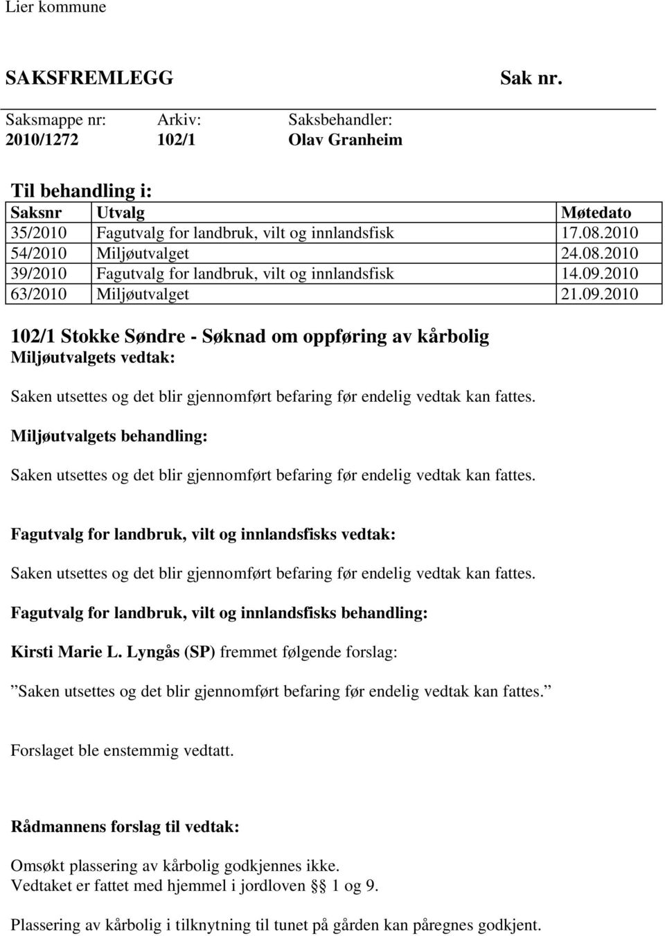 2010 63/2010 Miljøutvalget 21.09.2010 102/1 Stokke Søndre - Søknad om oppføring av kårbolig Miljøutvalgets vedtak: Saken utsettes og det blir gjennomført befaring før endelig vedtak kan fattes.