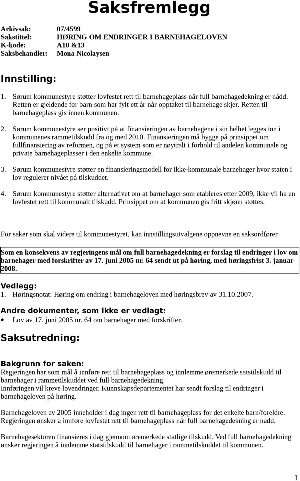 Retten til barnehageplass gis innen kommunen. 2. Sørum kommunestyre ser positivt på at finansieringen av barnehagene i sin helhet legges inn i kommunenes rammetilskudd fra og med 2010.