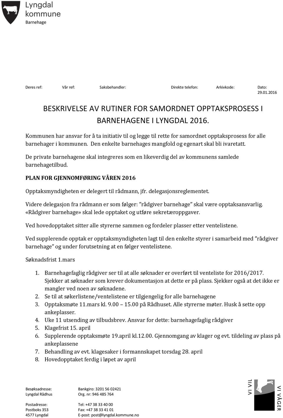 De private barnehagene skal integreres som en likeverdig del av kommunens samlede barnehagetilbud. PLAN FOR GJENNOMFØRING VÅREN 2016 Opptaksmyndigheten er delegert til rådmann, jfr.