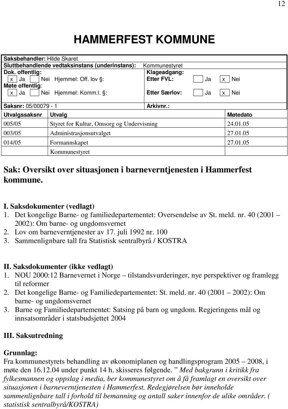 : Utvalgssaksnr Utvalg Møtedato 005/05 Styret for Kultur, Omsorg og Undervisning 24.01.05 003/05 Administrasjonsutvalget 27.01.05 014/05 Formannskapet 27.01.05 Kommunestyret Sak: Oversikt over situasjonen i barneverntjenesten i Hammerfest kommune.