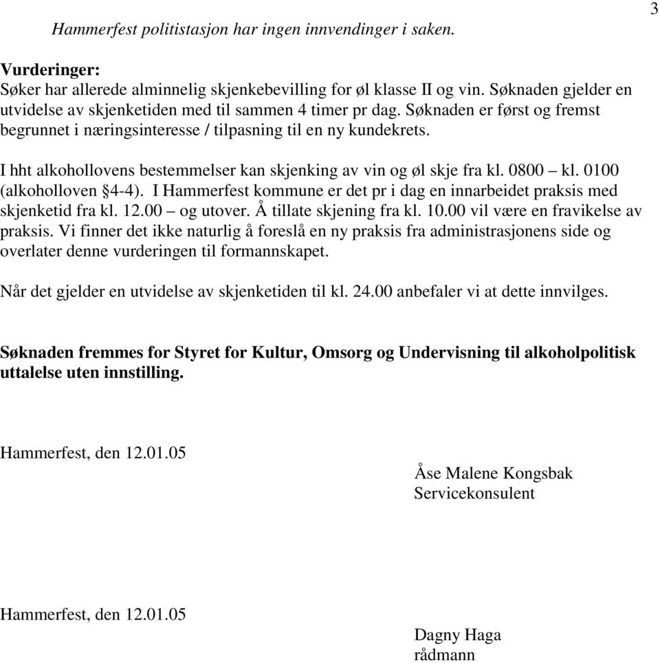 I hht alkohollovens bestemmelser kan skjenking av vin og øl skje fra kl. 0800 kl. 0100 (alkoholloven 4-4). I Hammerfest kommune er det pr i dag en innarbeidet praksis med skjenketid fra kl. 12.