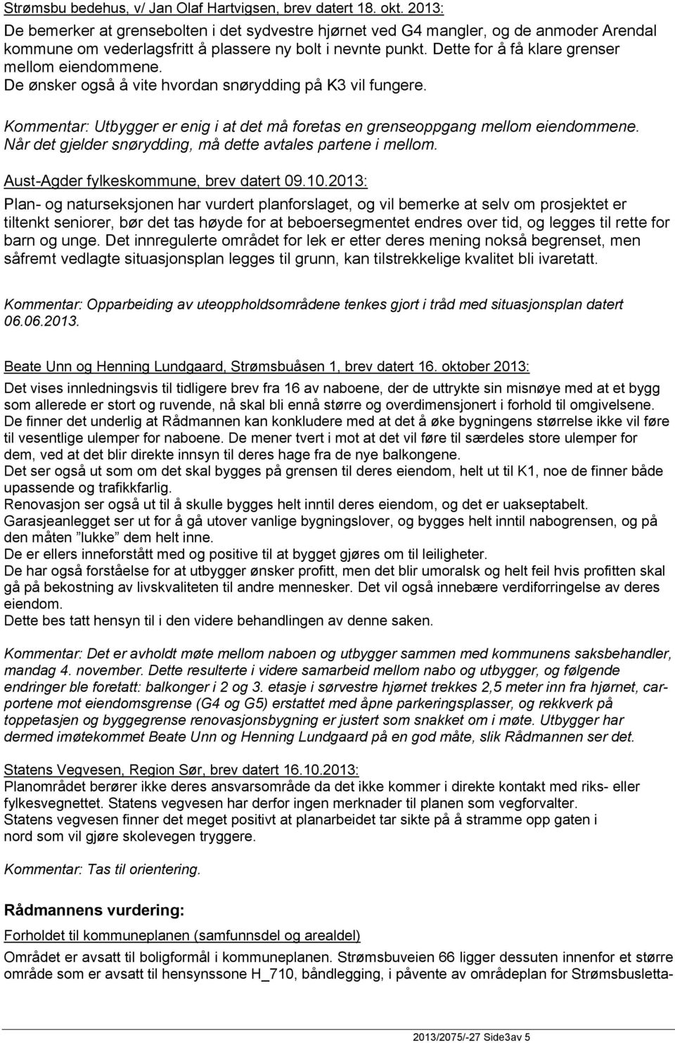 Dette for å få klare grenser mellom eiendommene. De ønsker også å vite hvordan snørydding på K3 vil fungere. Kommentar: Utbygger er enig i at det må foretas en grenseoppgang mellom eiendommene.