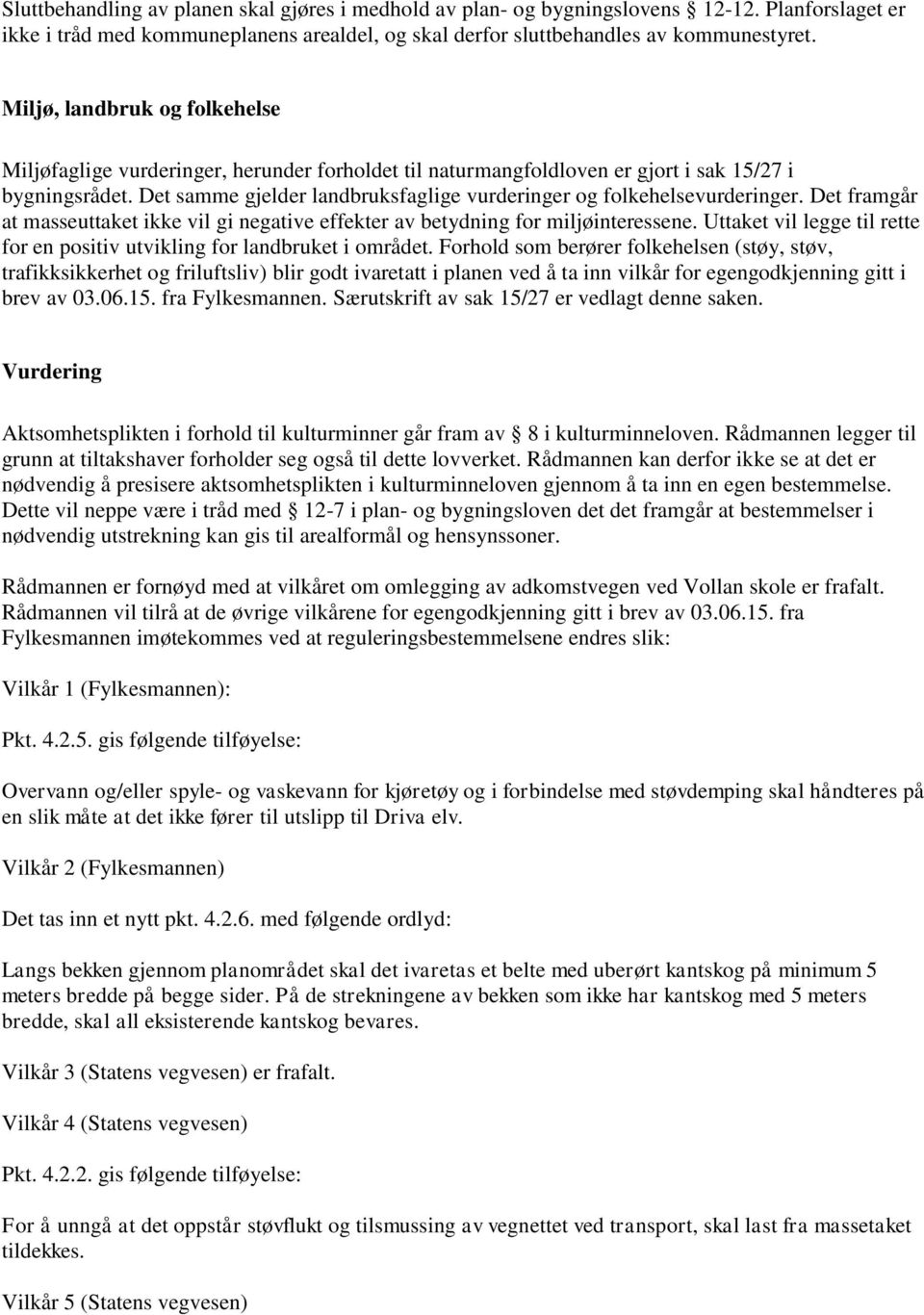 Det samme gjelder landbruksfaglige vurderinger og folkehelsevurderinger. Det framgår at masseuttaket ikke vil gi negative effekter av betydning for miljøinteressene.