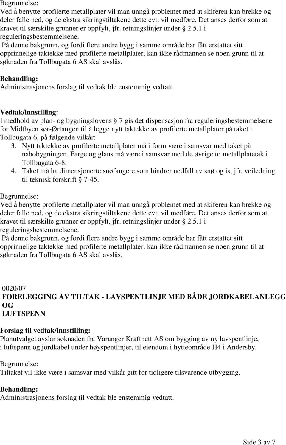 På denne bakgrunn, og fordi flere andre bygg i samme område har fått erstattet sitt opprinnelige taktekke med profilerte metallplater, kan ikke rådmannen se noen grunn til at søknaden fra Tollbugata