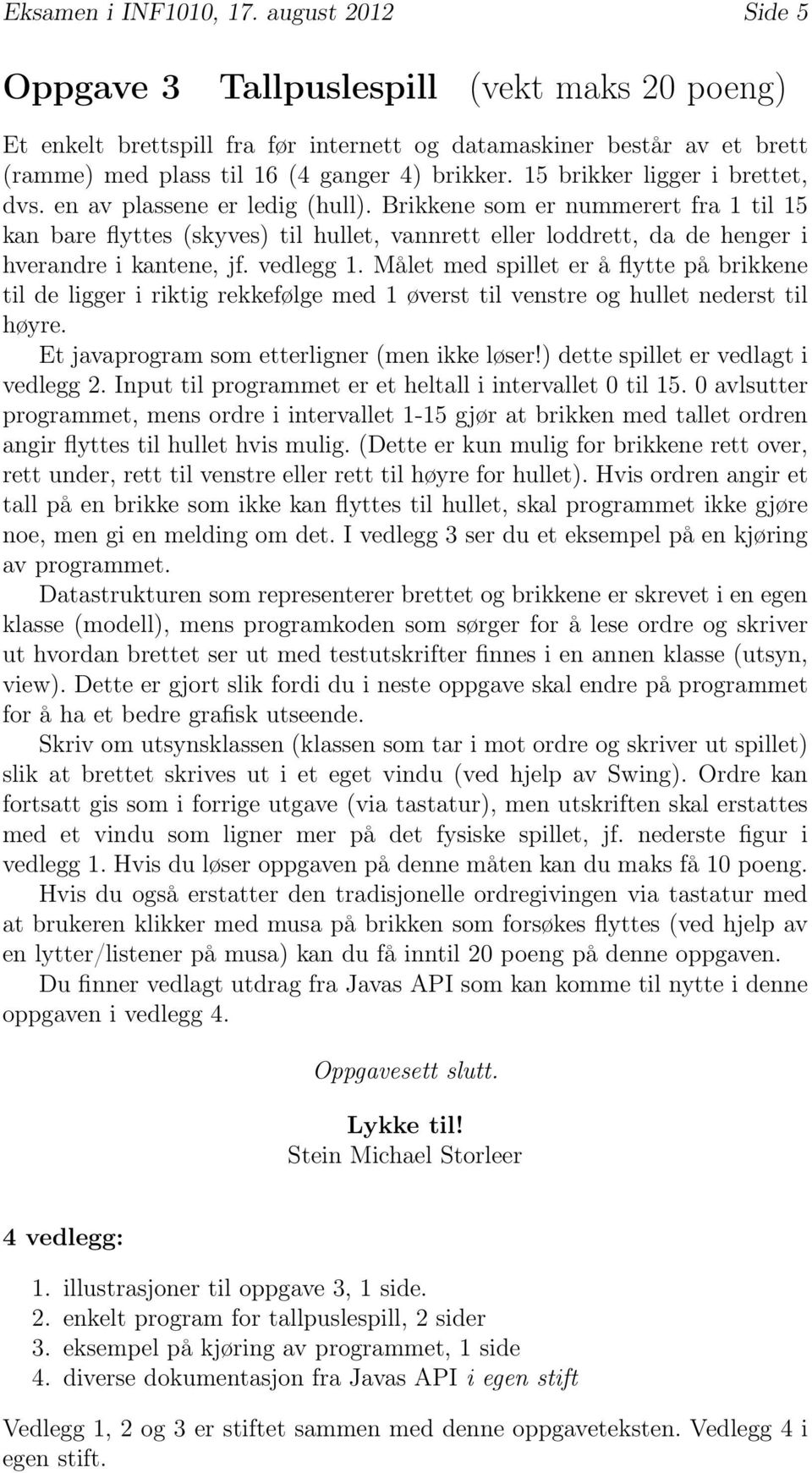 15 brikker ligger i brettet, dvs. en av plassene er ledig (hull).