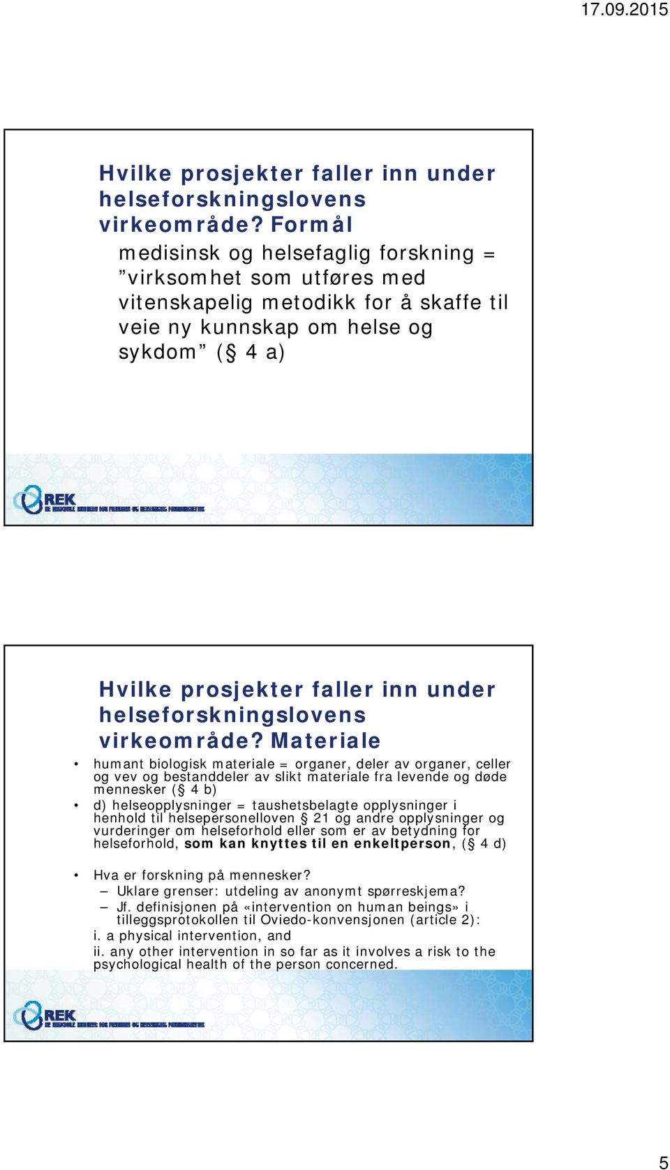 organer, deler av organer, celler og vev og bestanddeler av slikt materiale fra levende og døde mennesker ( 4 b) d) helseopplysninger = taushetsbelagte opplysninger i henhold til helsepersonelloven