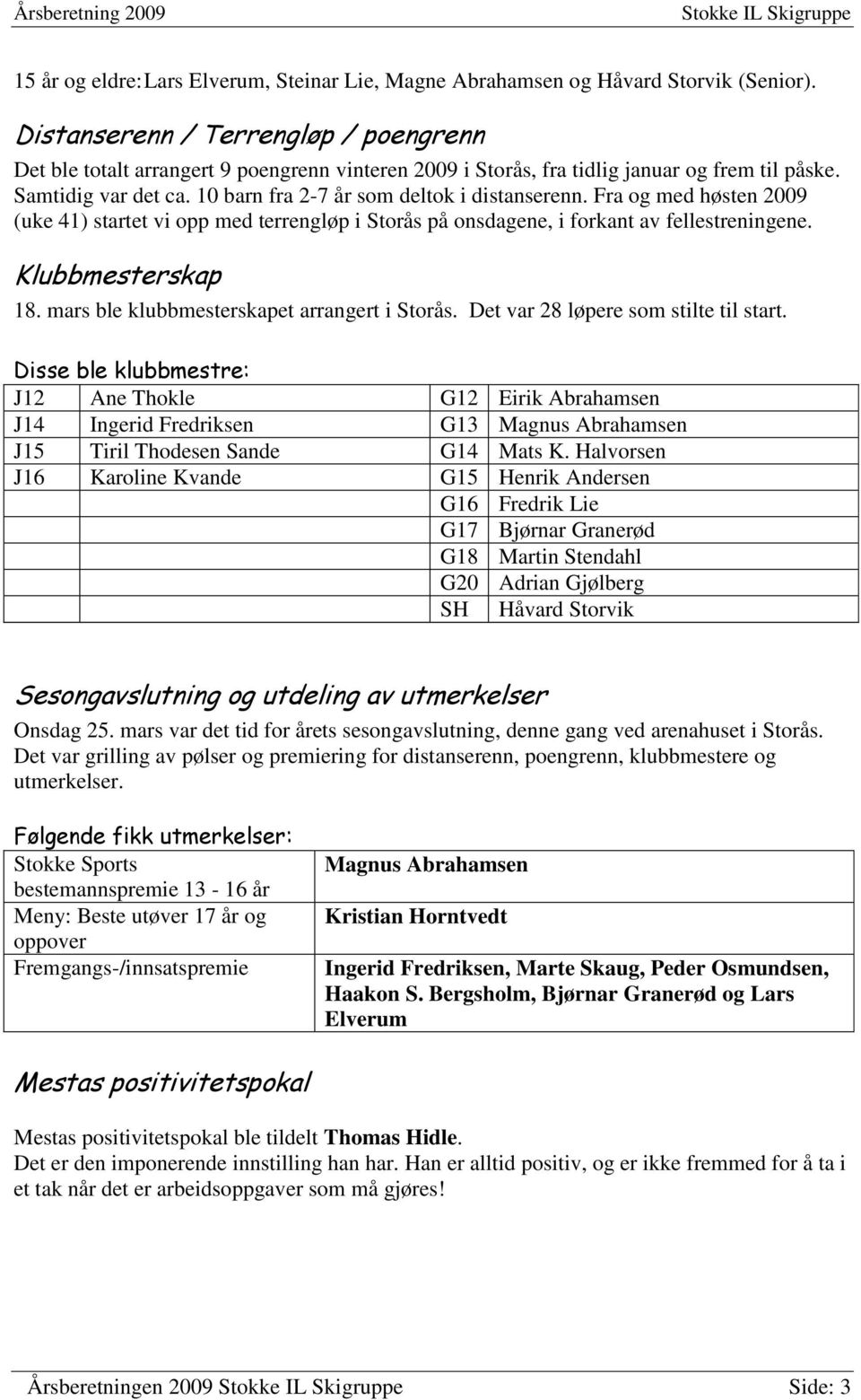 10 barn fra 2-7 år som deltok i distanserenn. Fra og med høsten 2009 (uke 41) startet vi opp med terrengløp i Storås på onsdagene, i forkant av fellestreningene. Klubbmesterskap 18.