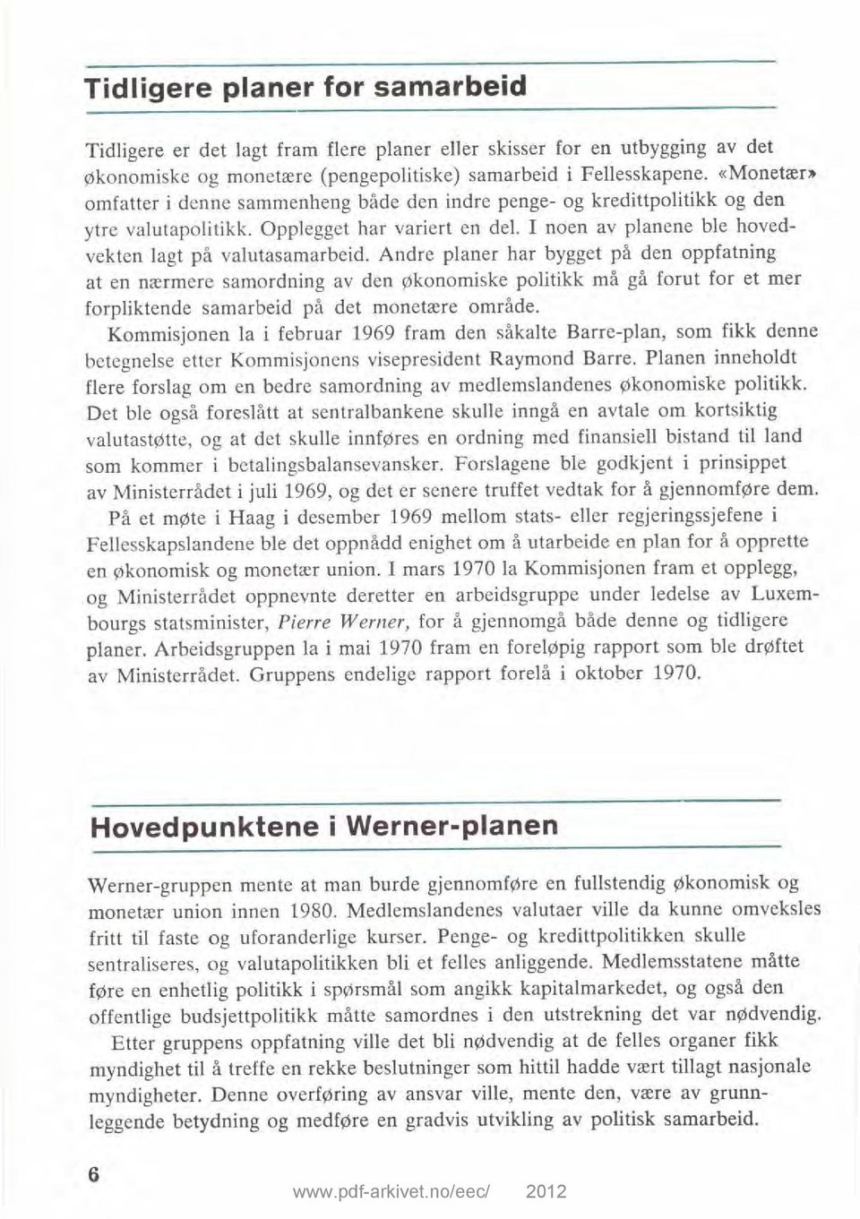 Andre planer har bygget på den oppfatning at en nærmere samordning av den økonomiske politikk må gå forut for et mer forpliktende samarbeid på det monetære område.