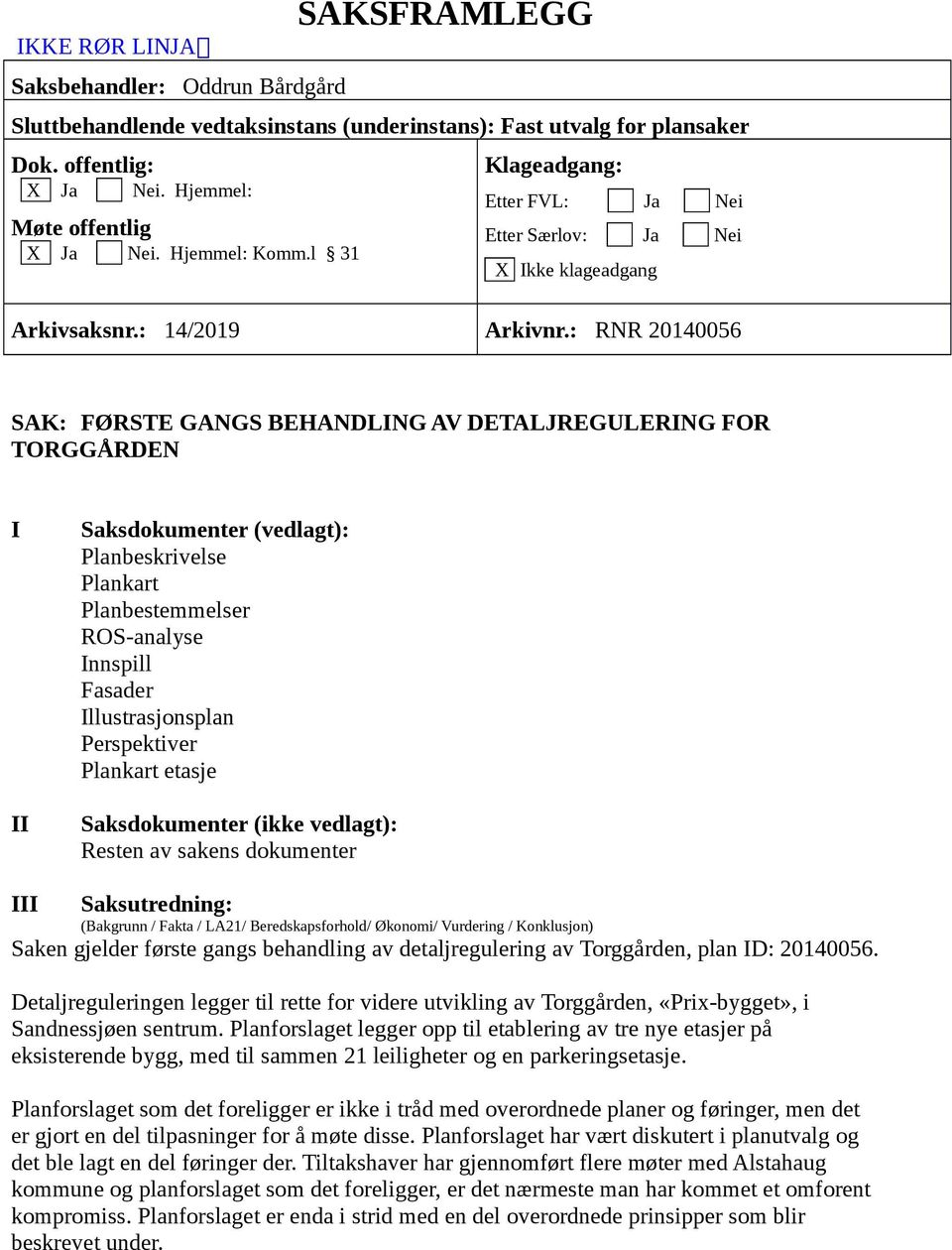 : RNR 20140056 SAK: FØRSTE GANGS BEHANDLING AV DETALJREGULERING FOR TORGGÅRDEN I II Saksdokumenter (vedlagt): Planbeskrivelse Plankart Planbestemmelser ROS-analyse Innspill Fasader Illustrasjonsplan