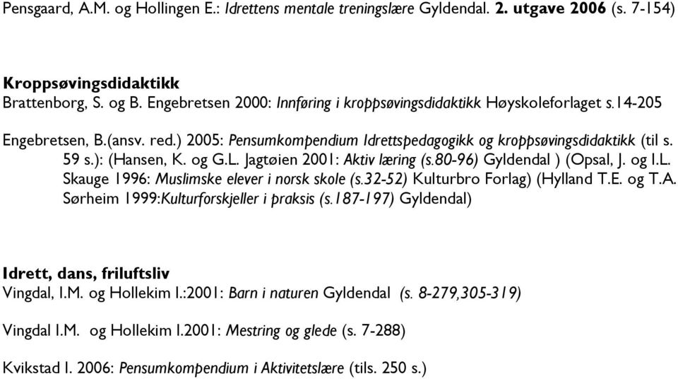 og G.L. Jagtøien 2001: Aktiv læring (s.80-96) Gyldendal ) (Opsal, J. og I.L. Skauge 1996: Muslimske elever i norsk skole (s.32-52) Kulturbro Forlag) (Hylland T.E. og T.A. Sørheim 1999:Kulturforskjeller i praksis (s.