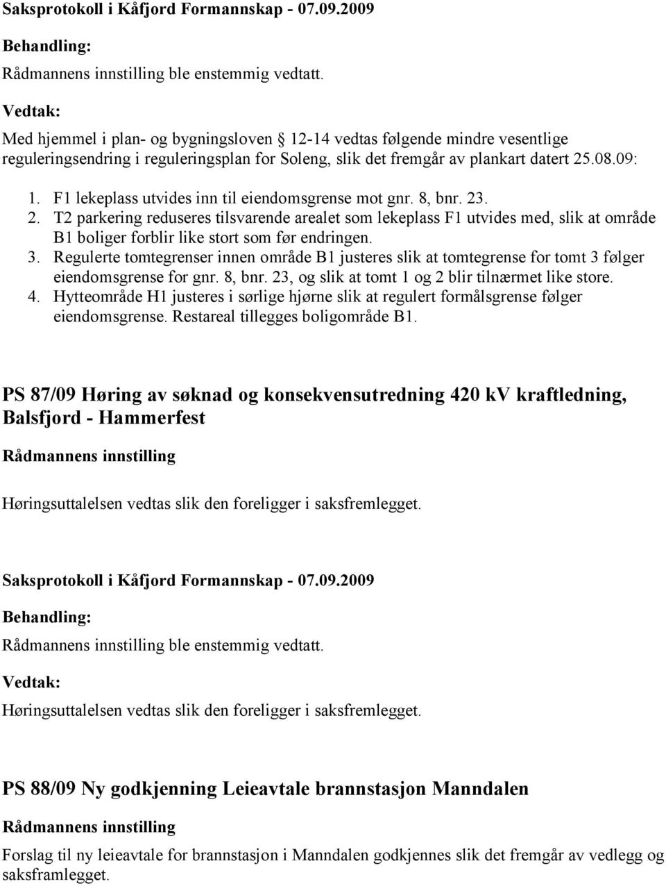 3. Regulerte tomtegrenser innen område B1 justeres slik at tomtegrense for tomt 3 følger eiendomsgrense for gnr. 8, bnr. 23, og slik at tomt 1 og 2 blir tilnærmet like store. 4.