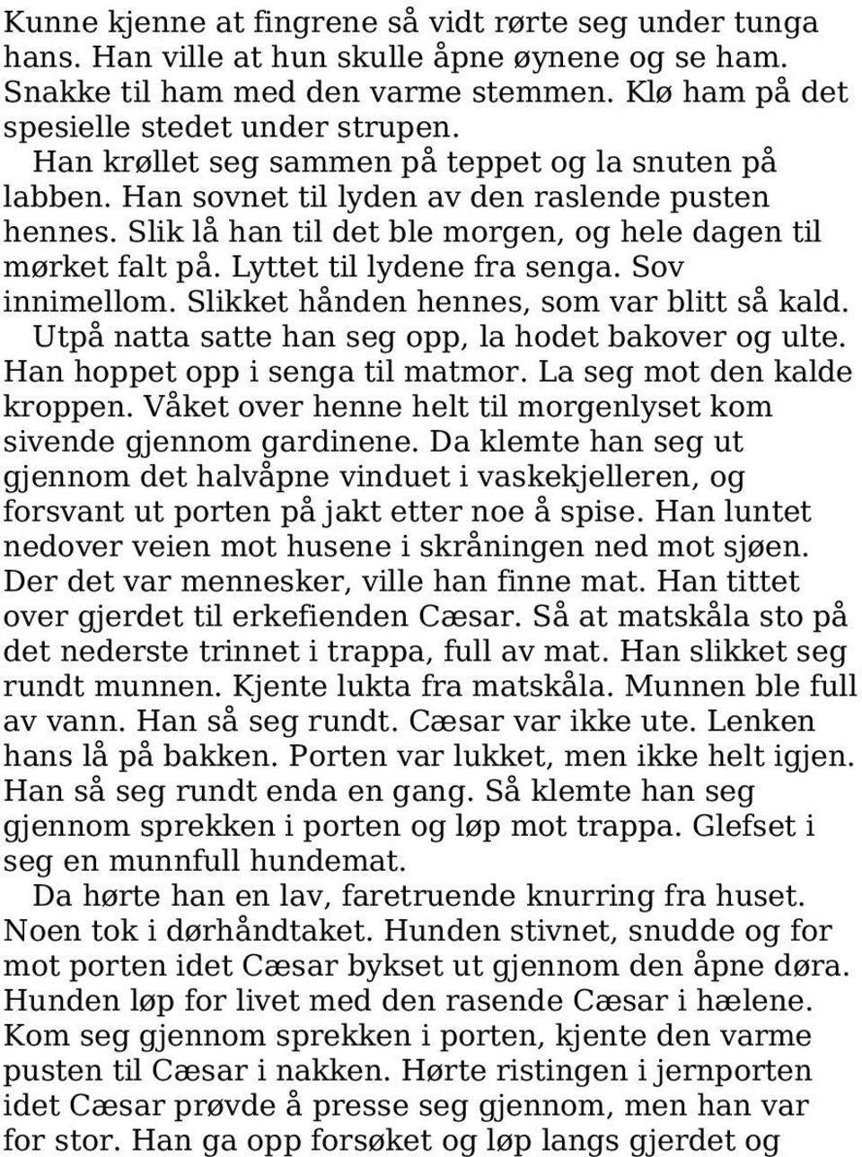 Lyttet til lydene fra senga. Sov innimellom. Slikket hånden hennes, som var blitt så kald. Utpå natta satte han seg opp, la hodet bakover og ulte. Han hoppet opp i senga til matmor.