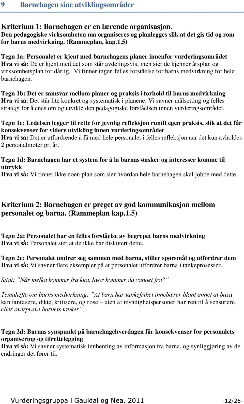 5) Tegn 1a: Personalet er kjent med barnehagens planer innenfor vurderingsområdet Hva vi så: De er kjent med det som står avdelingsvis, men sier de kjenner årsplan og virksomhetsplan for dårlig.