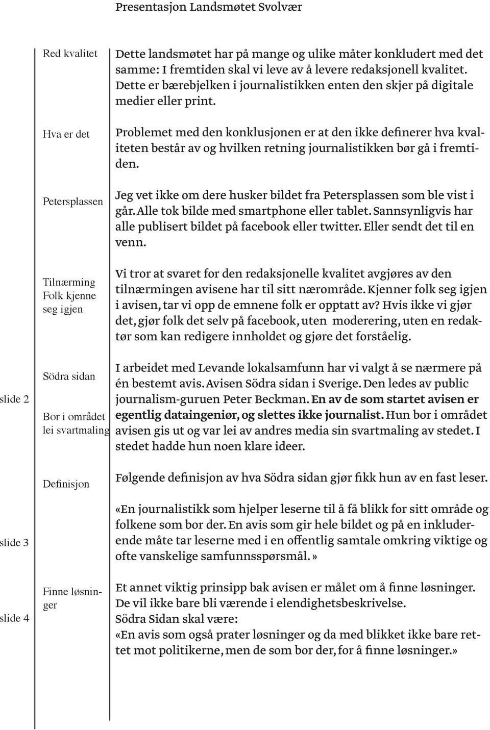 Problemet med den konklusjonen er at den ikke definerer hva kvaliteten består av og hvilken retning journalistikken bør gå i fremtiden.