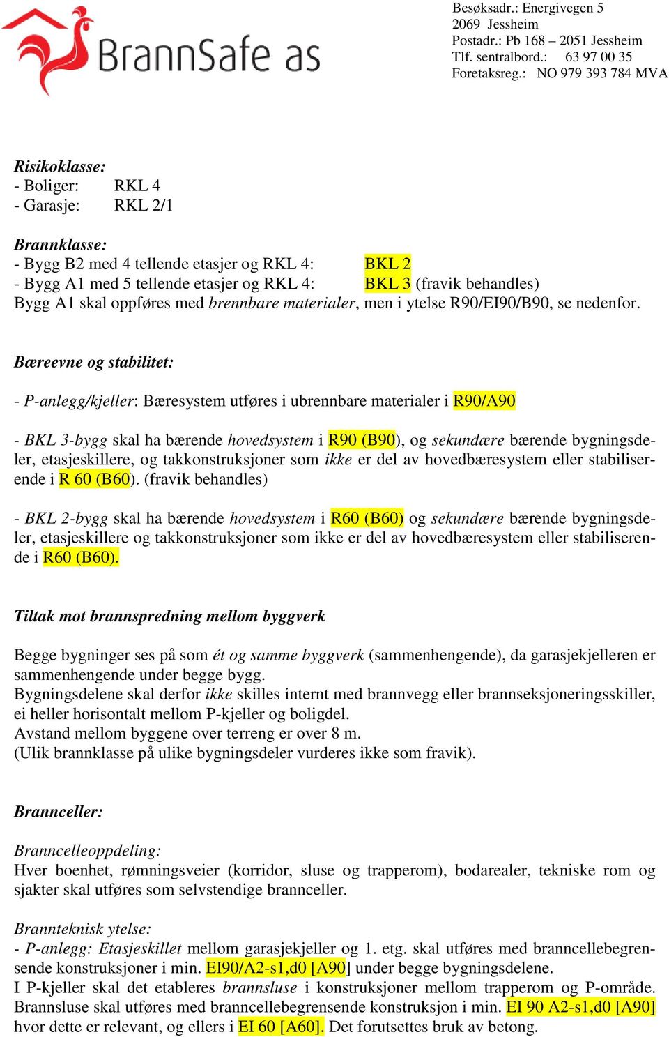 Bæreevne og stabilitet: - P-anlegg/kjeller: Bæresystem utføres i ubrennbare materialer i R90/A90 - BKL 3-bygg skal ha bærende hovedsystem i R90 (B90), og sekundære bærende bygningsdeler,