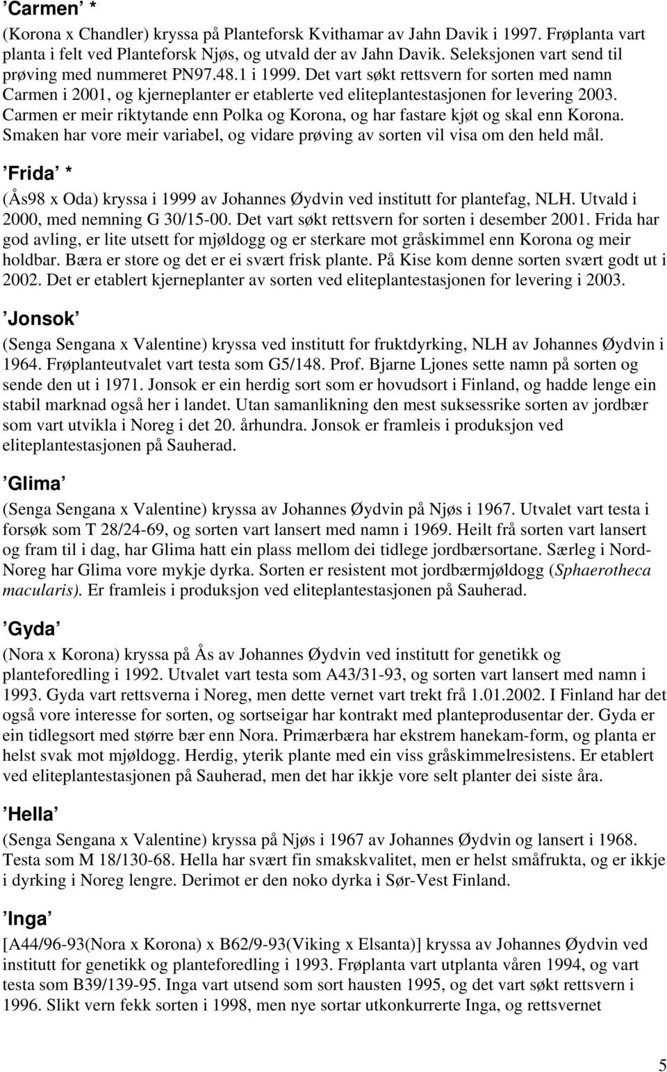 Carmen er meir riktytande enn Polka og Korona, og har fastare kjøt og skal enn Korona. Smaken har vore meir variabel, og vidare prøving av sorten vil visa om den held mål.