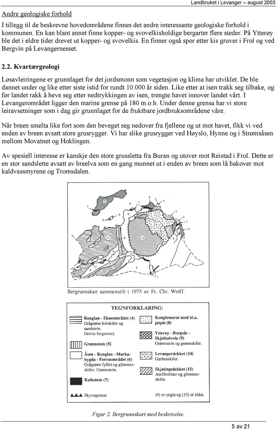 En finner også spor etter kis gruver i Frol og ved Bergvin på Levangernesset. 2.2. Kvartærgeologi Løsavleiringene er grunnlaget for det jordsmonn som vegetasjon og klima har utviklet.