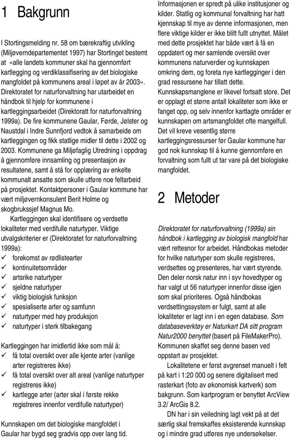 kommunens areal i løpet av år 2003». Direktoratet for naturforvaltning har utarbeidet en håndbok til hjelp for kommunene i kartleggingsarbeidet (Direktoratt for naturforvaltning 1999a).