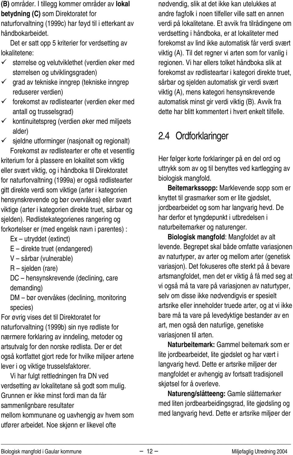 verdien) forekomst av rødlistearter (verdien øker med antall og trusselsgrad) kontinuitetspreg (verdien øker med miljøets alder) sjeldne utforminger (nasjonalt og regionalt) Forekomst av