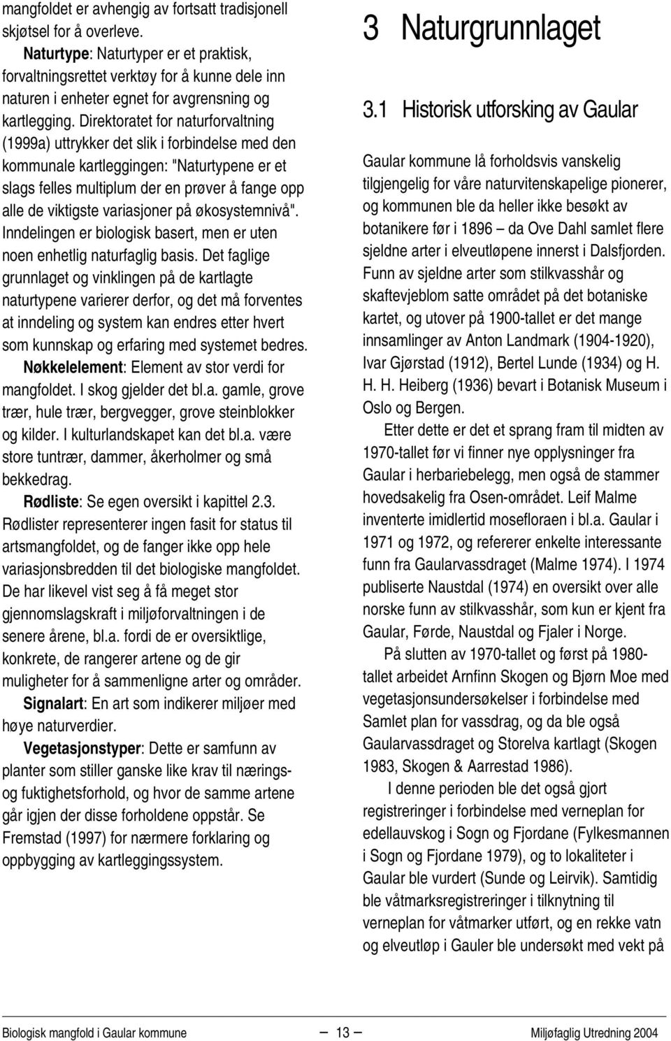 Direktoratet for naturforvaltning (1999a) uttrykker det slik i forbindelse med den kommunale kartleggingen: "Naturtypene er et slags felles multiplum der en prøver å fange opp alle de viktigste