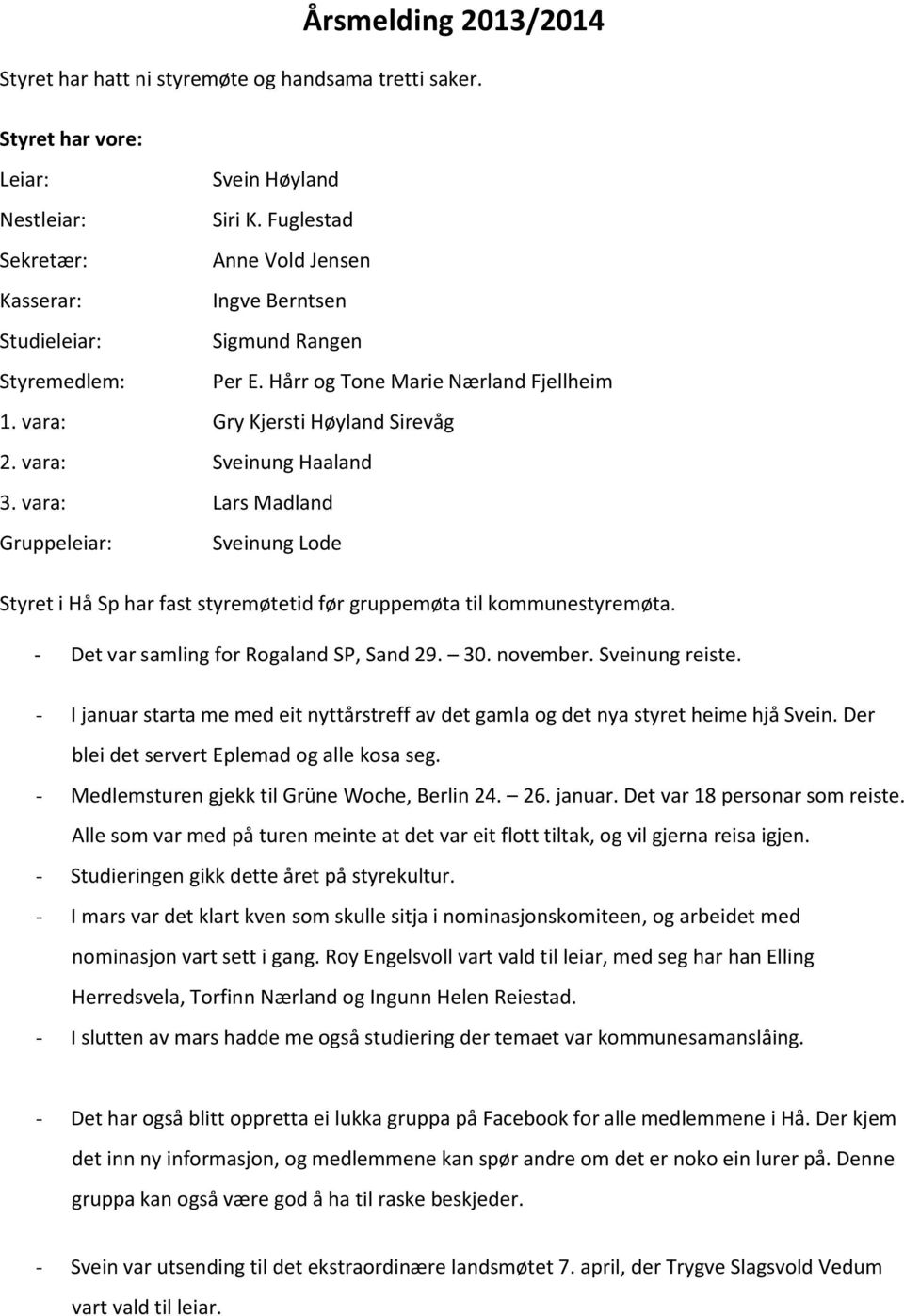 vara: Sveinung Haaland 3. vara: Lars Madland Gruppeleiar: Sveinung Lode Styret i Hå Sp har fast styremøtetid før gruppemøta til kommunestyremøta. - Det var samling for Rogaland SP, Sand 29. 30.