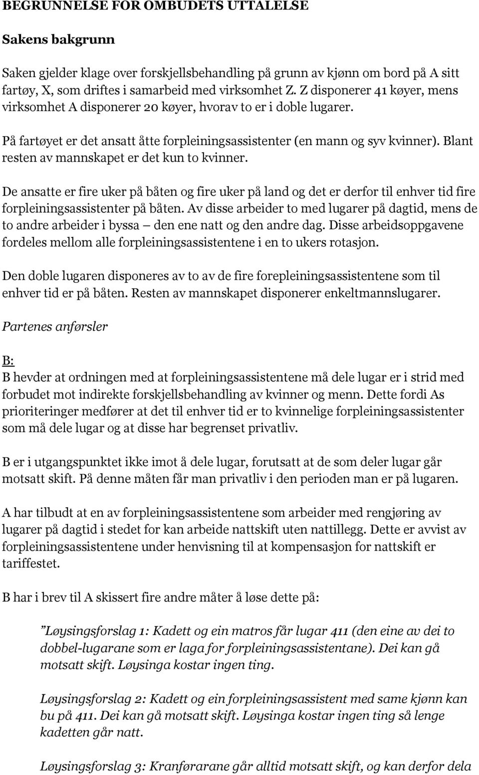 Blant resten av mannskapet er det kun to kvinner. De ansatte er fire uker på båten og fire uker på land og det er derfor til enhver tid fire forpleiningsassistenter på båten.