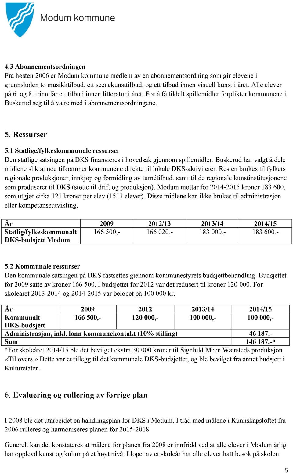 1 Statlige/fylkeskommunale ressurser Den statlige satsingen på DKS finansieres i hovedsak gjennom spillemidler.